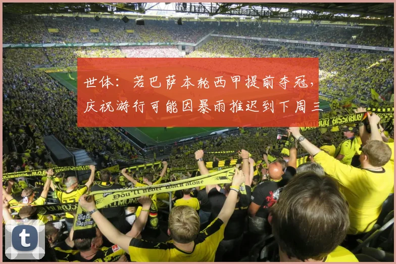 世体：若巴萨本轮西甲提前夺冠，庆祝游行可能因暴雨推迟到下周三