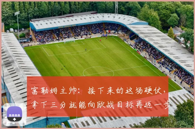 富勒姆主帅：接下来的这场硬仗，拿下三分就能向欧战目标再迈一步