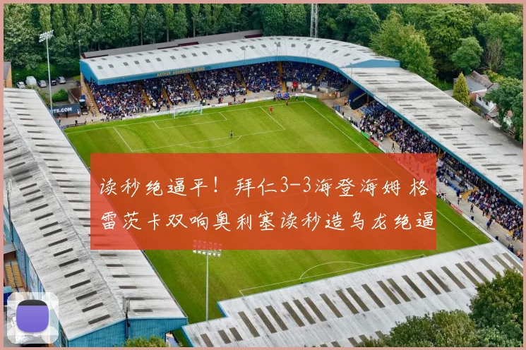 读秒绝逼平！拜仁3-3海登海姆 格雷茨卡双响奥利塞读秒造乌龙绝逼平
