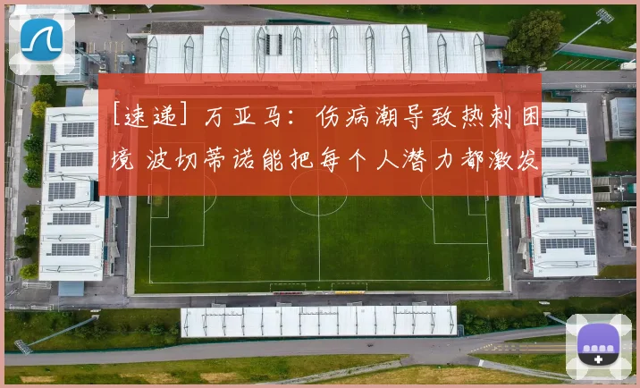 [速递] 万亚马：伤病潮导致热刺困境 波切蒂诺能把每个人潜力都激发出来